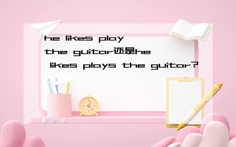 he likes play the guitar还是he likes plays the guitar?