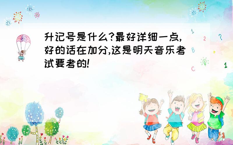 升记号是什么?最好详细一点,好的话在加分,这是明天音乐考试要考的!