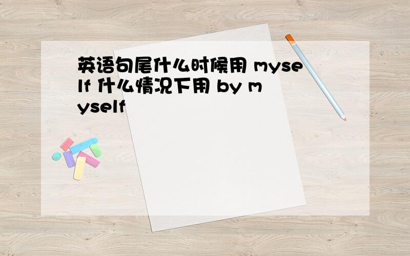 英语句尾什么时候用 myself 什么情况下用 by myself