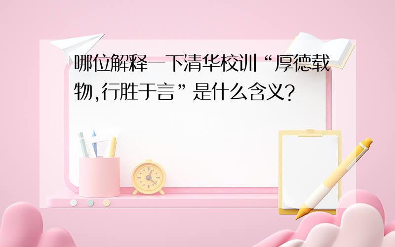 哪位解释一下清华校训“厚德载物,行胜于言”是什么含义?