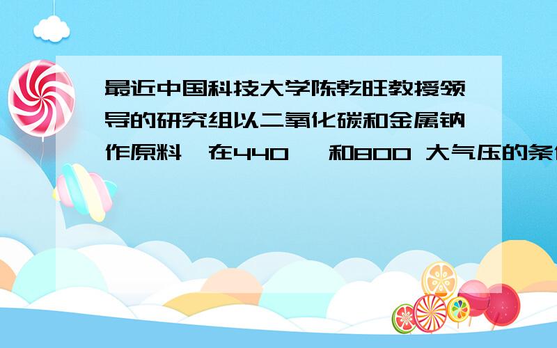 最近中国科技大学陈乾旺教授领导的研究组以二氧化碳和金属钠作原料,在440 ℃和800 大气压的条件下,成功合成了金刚石,