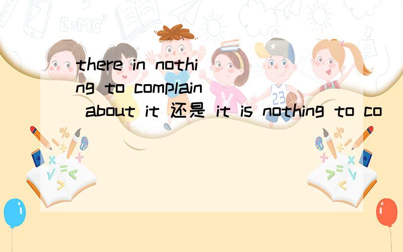 there in nothing to complain about it 还是 it is nothing to co