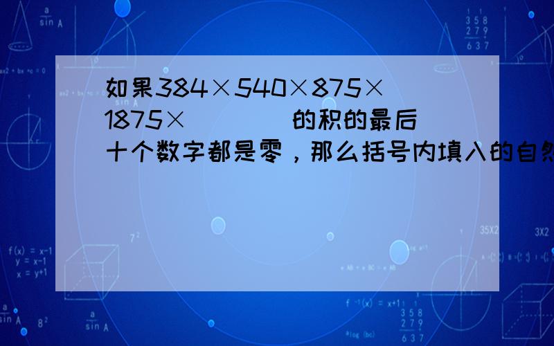 如果384×540×875×1875×（　　）的积的最后十个数字都是零，那么括号内填入的自然数最小是 ___ ．