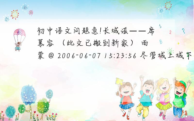 初中语文问题急!长城谣——席慕容 （此文已搬到新家） 雨蒙 @ 2006-06-07 15:23:56 尽管城上城下争战