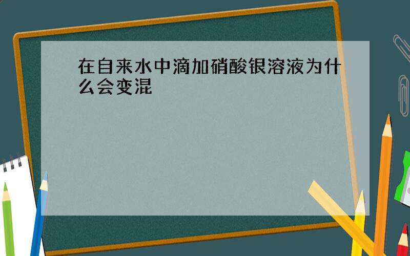 在自来水中滴加硝酸银溶液为什么会变混