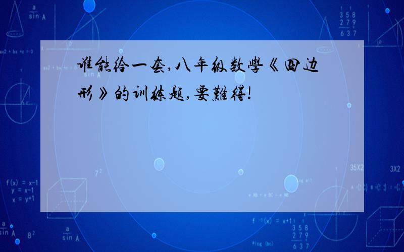 谁能给一套,八年级数学《四边形》的训练题,要难得!