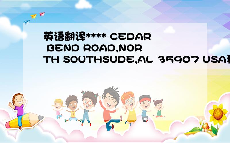 英语翻译**** CEDAR BEND ROAD,NORTH SOUTHSUDE,AL 35907 USA我看不大懂诶,