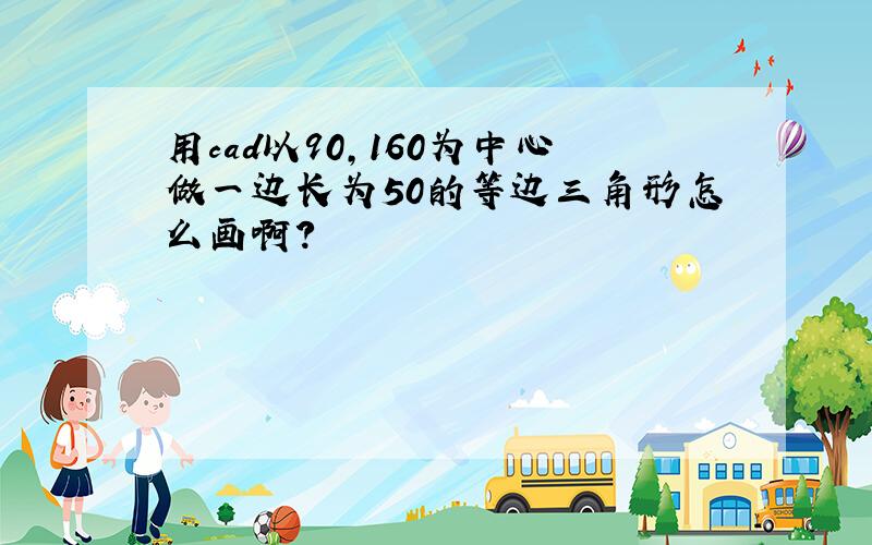 用cad以90,160为中心做一边长为50的等边三角形怎么画啊?