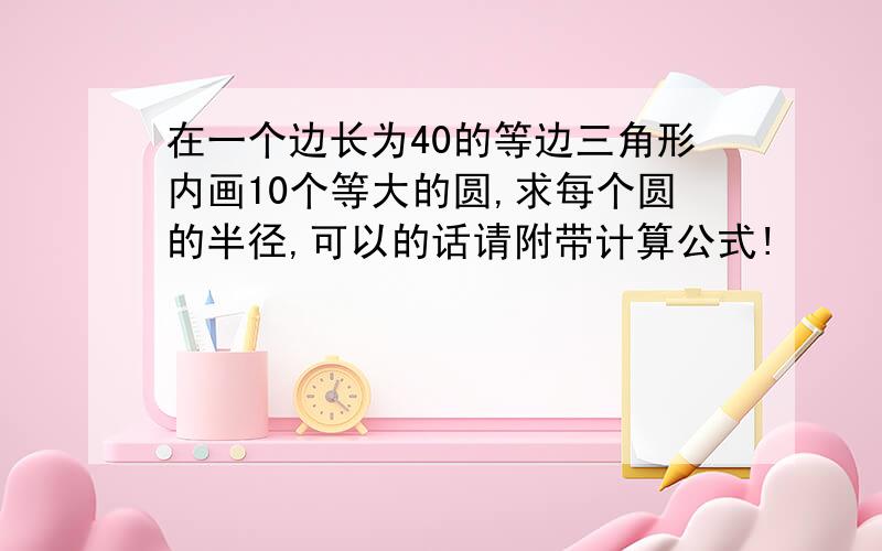 在一个边长为40的等边三角形内画10个等大的圆,求每个圆的半径,可以的话请附带计算公式!