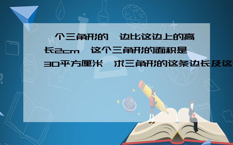 一个三角形的一边比这边上的高长2cm,这个三角形的面积是30平方厘米,求三角形的这条边长及这边上的高