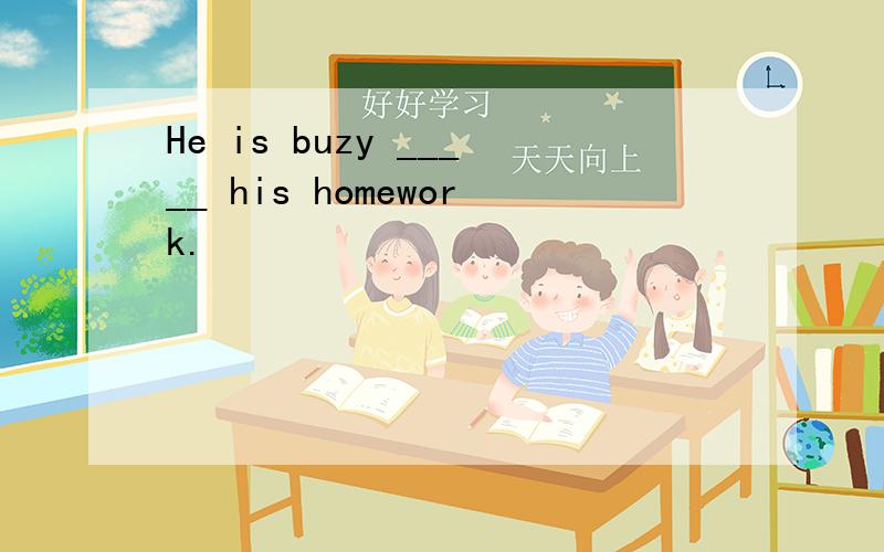 He is buzy _____ his homework.