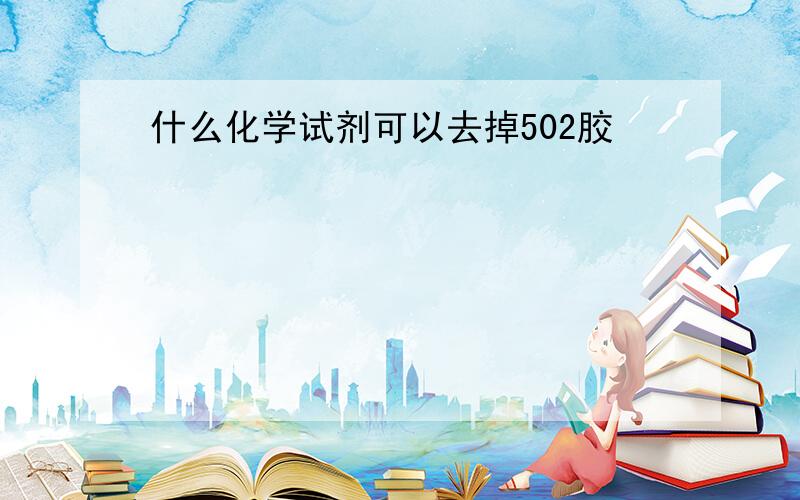 什么化学试剂可以去掉502胶