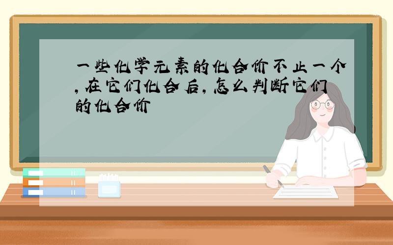 一些化学元素的化合价不止一个,在它们化合后,怎么判断它们的化合价