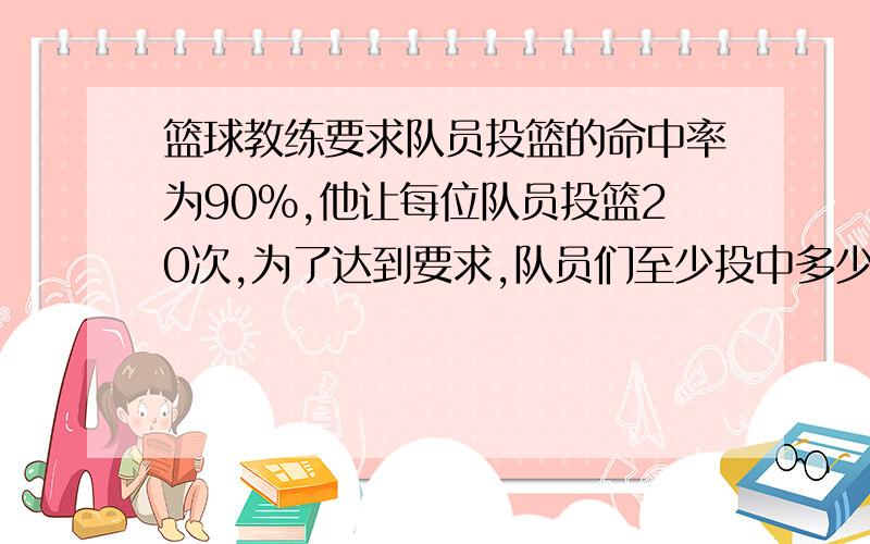 篮球教练要求队员投篮的命中率为90%,他让每位队员投篮20次,为了达到要求,队员们至少投中多少次?