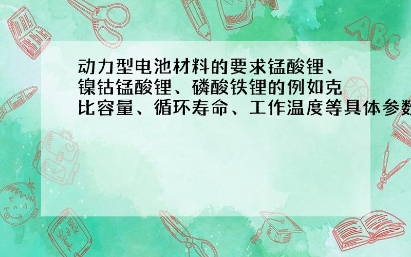 动力型电池材料的要求锰酸锂、镍钴锰酸锂、磷酸铁锂的例如克比容量、循环寿命、工作温度等具体参数