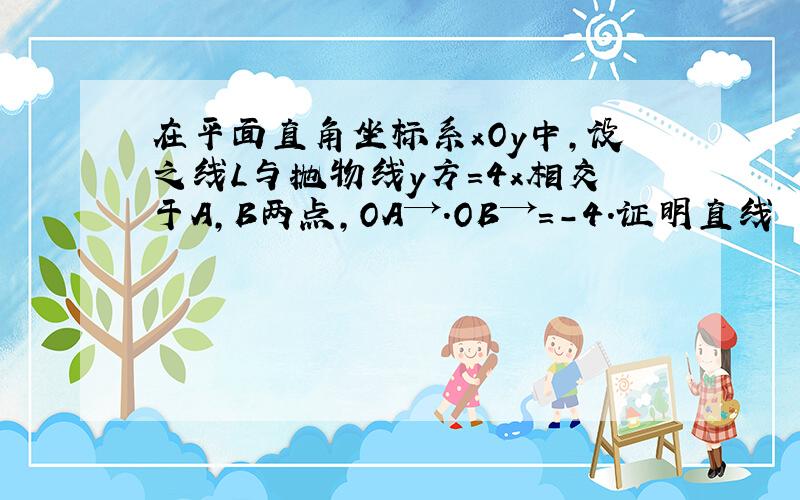 在平面直角坐标系xOy中,设之线L与抛物线y方=4x相交于A,B两点,OA→.OB→=-4.证明直线