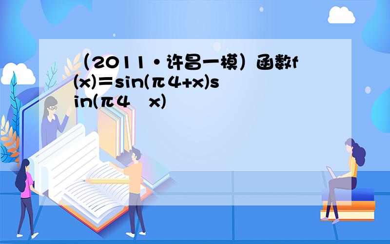 （2011•许昌一模）函数f(x)＝sin(π4+x)sin(π4−x)