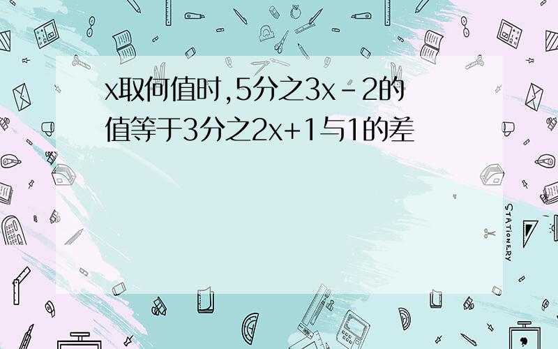 x取何值时,5分之3x-2的值等于3分之2x+1与1的差