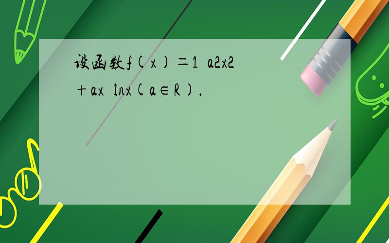 设函数f(x)＝1−a2x2+ax−lnx(a∈R)．