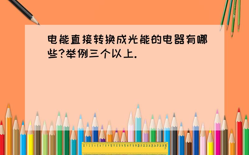 电能直接转换成光能的电器有哪些?举例三个以上.