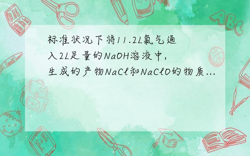 标准状况下将11.2L氯气通入2L足量的NaOH溶液中,生成的产物NaCl和NaClO的物质...