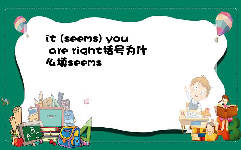 it (seems) you are right括号为什么填seems