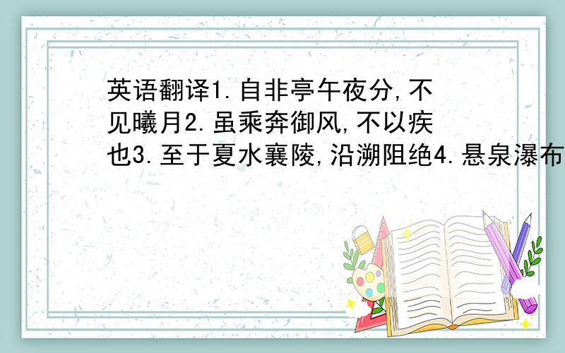 英语翻译1.自非亭午夜分,不见曦月2.虽乘奔御风,不以疾也3.至于夏水襄陵,沿溯阻绝4.悬泉瀑布,飞漱其间5.高猿长啸,