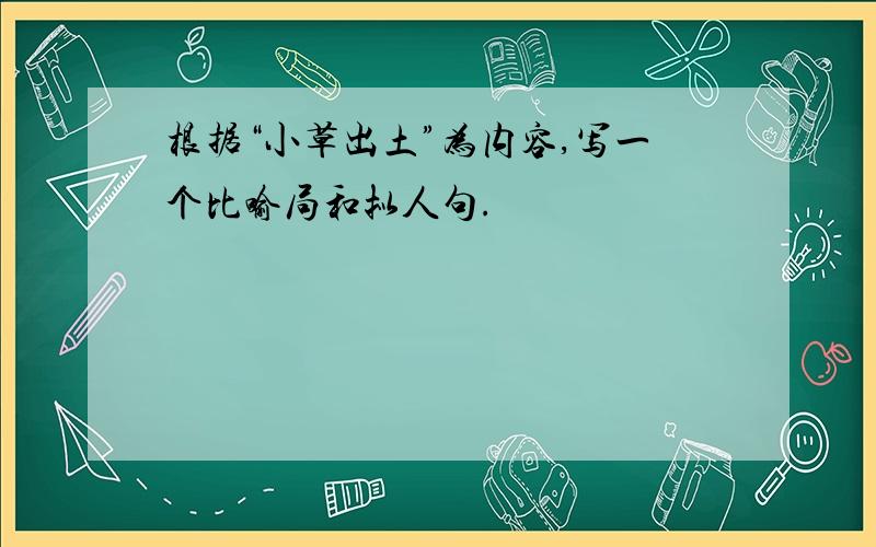 根据“小草出土”为内容,写一个比喻局和拟人句.