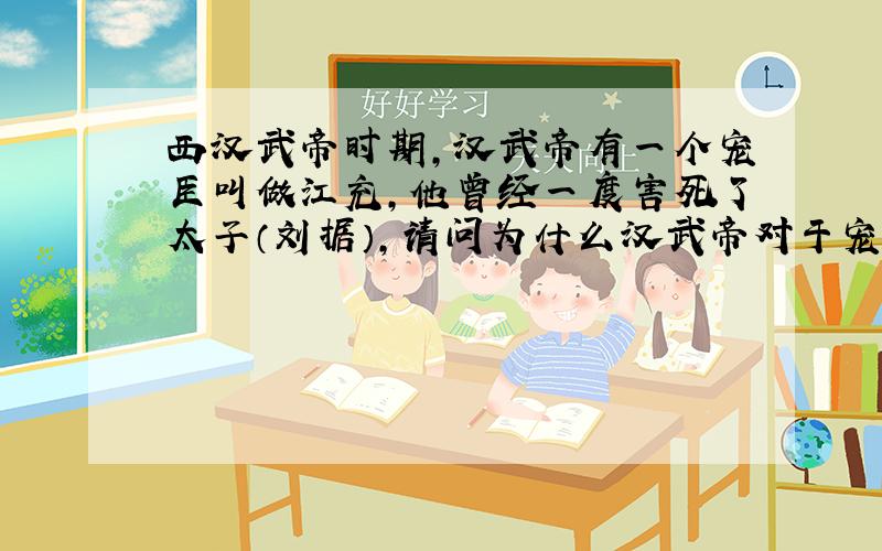 西汉武帝时期,汉武帝有一个宠臣叫做江充,他曾经一度害死了太子（刘据）,请问为什么汉武帝对于宠臣和自己的儿子斗争,却偏向宠