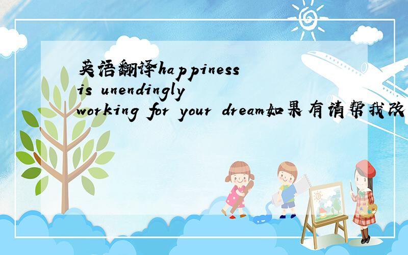 英语翻译happiness is unendingly working for your dream如果有请帮我改下,