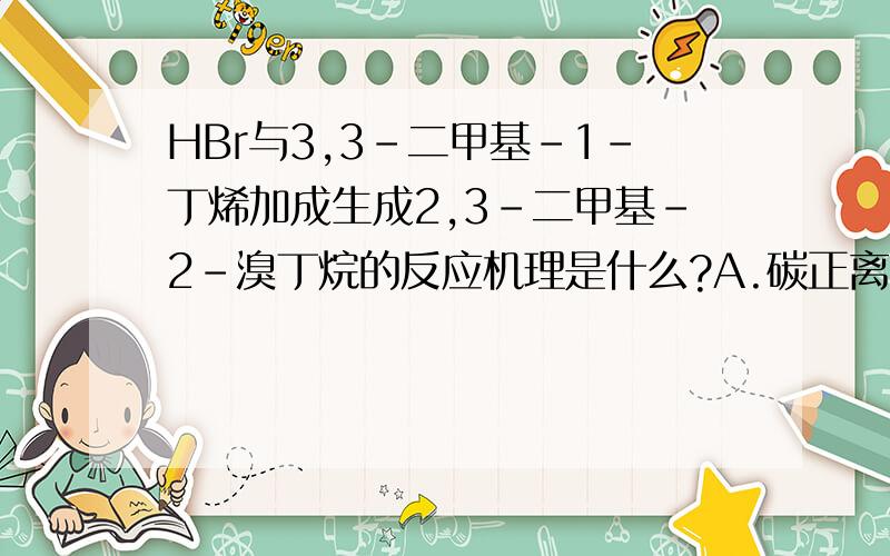 HBr与3,3-二甲基-1-丁烯加成生成2,3-二甲基-2-溴丁烷的反应机理是什么?A.碳正离子重排 B.自由基反应