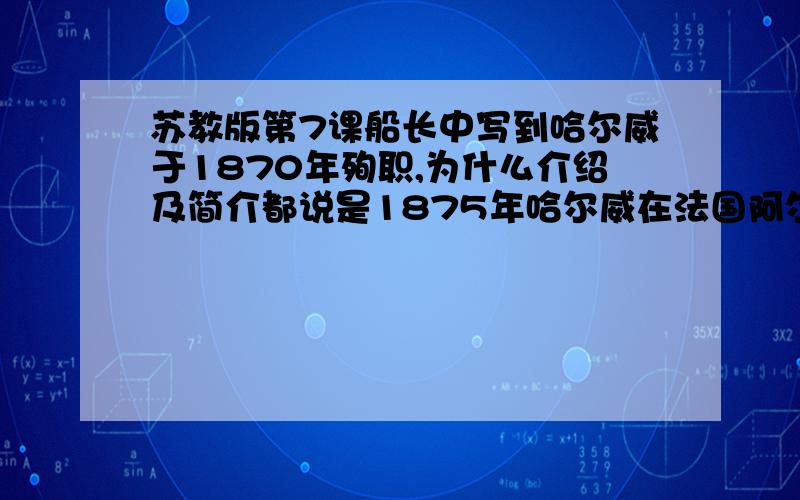 苏教版第7课船长中写到哈尔威于1870年殉职,为什么介绍及简介都说是1875年哈尔威在法国阿尔萨斯出生?