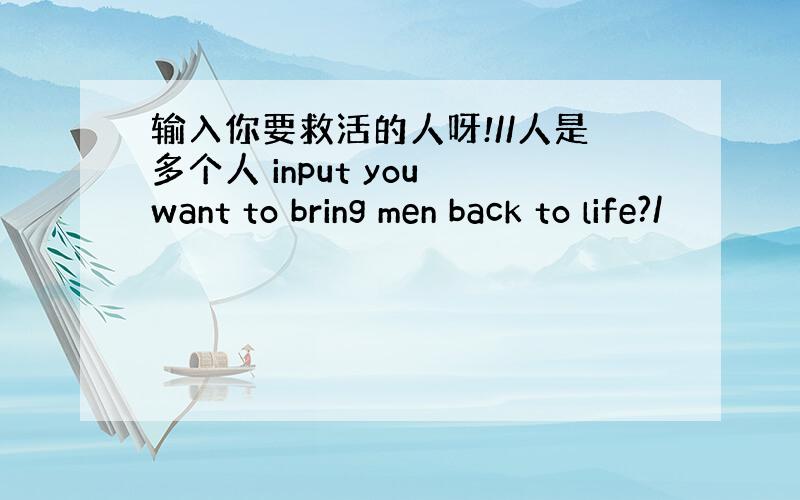 输入你要救活的人呀!//人是多个人 input you want to bring men back to life?/