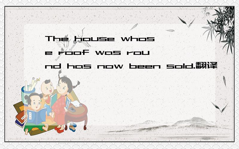 The house whose roof was round has now been sold.翻译