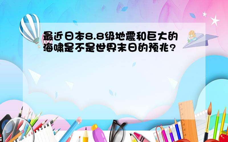 最近日本8.8级地震和巨大的海啸是不是世界末日的预兆?