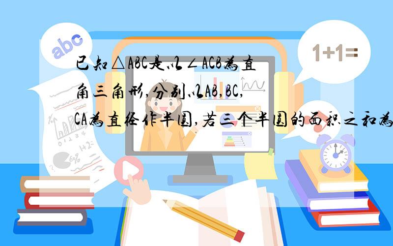 已知△ABC是以∠ACB为直角三角形,分别以AB,BC,CA为直径作半圆,若三个半圆的面积之和为64