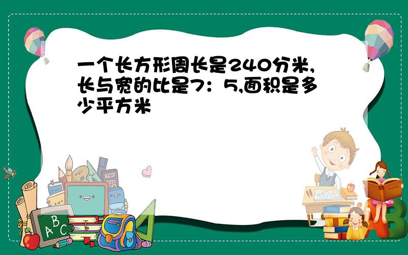 一个长方形周长是240分米,长与宽的比是7：5,面积是多少平方米