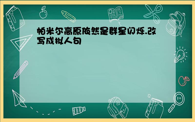 帕米尔高原依然是群星闪烁.改写成拟人句