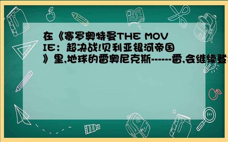 在《赛罗奥特曼THE MOVIE：超决战!贝利亚银河帝国》里,地球的雷奥尼克斯------雷,会继续登场吗?