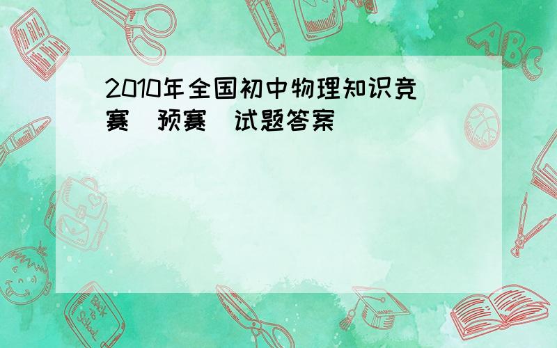 2010年全国初中物理知识竞赛(预赛)试题答案