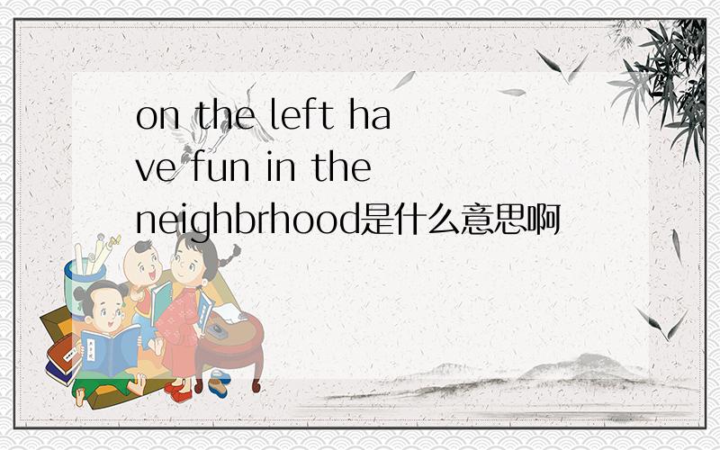 on the left have fun in the neighbrhood是什么意思啊