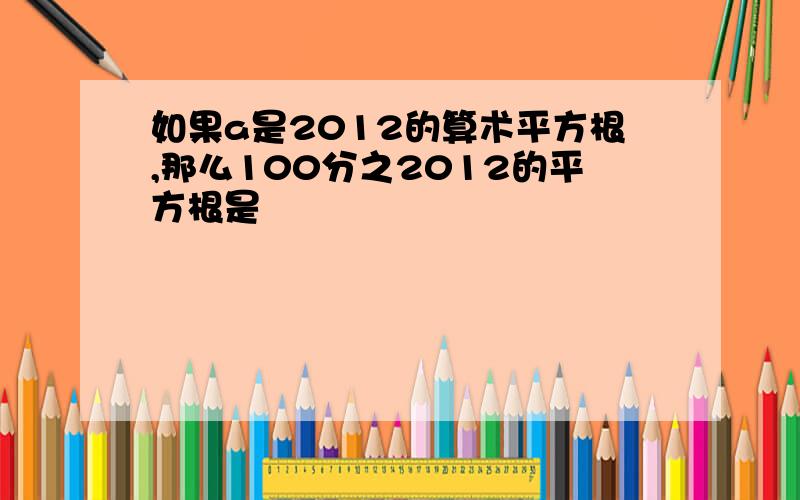 如果a是2012的算术平方根,那么100分之2012的平方根是