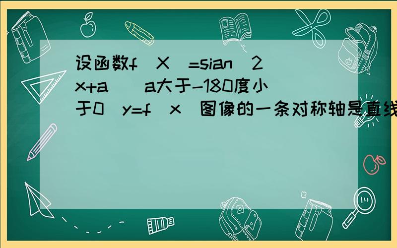 设函数f(X)=sian(2x+a)(a大于-180度小于0）y=f(x)图像的一条对称轴是直线x=180/8则常数a的