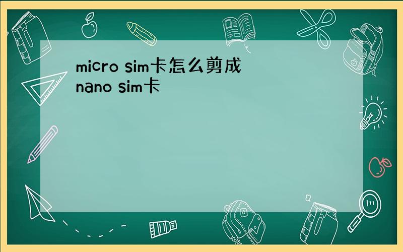 micro sim卡怎么剪成nano sim卡