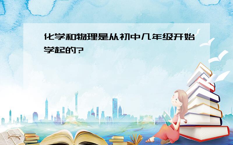 化学和物理是从初中几年级开始学起的?