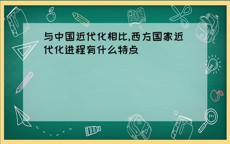 与中国近代化相比,西方国家近代化进程有什么特点