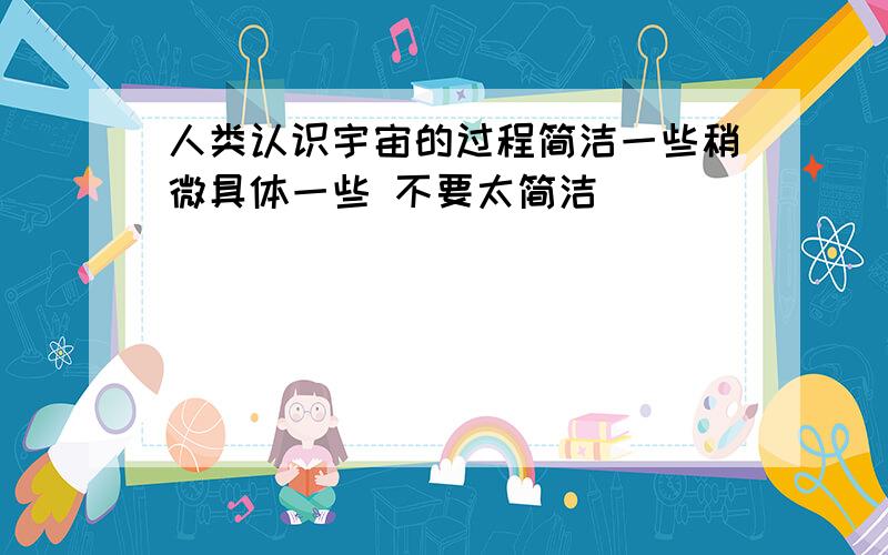 人类认识宇宙的过程简洁一些稍微具体一些 不要太简洁