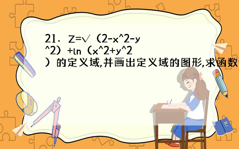 21．Z=√（2-x^2-y^2）+ln（x^2+y^2）的定义域,并画出定义域的图形,求函数值z（0,1）