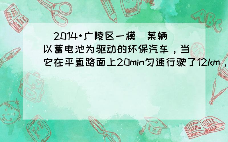 （2014•广陵区一模）某辆以蓄电池为驱动的环保汽车，当它在平直路面上20min匀速行驶了12km，驱动电机的输入电压为