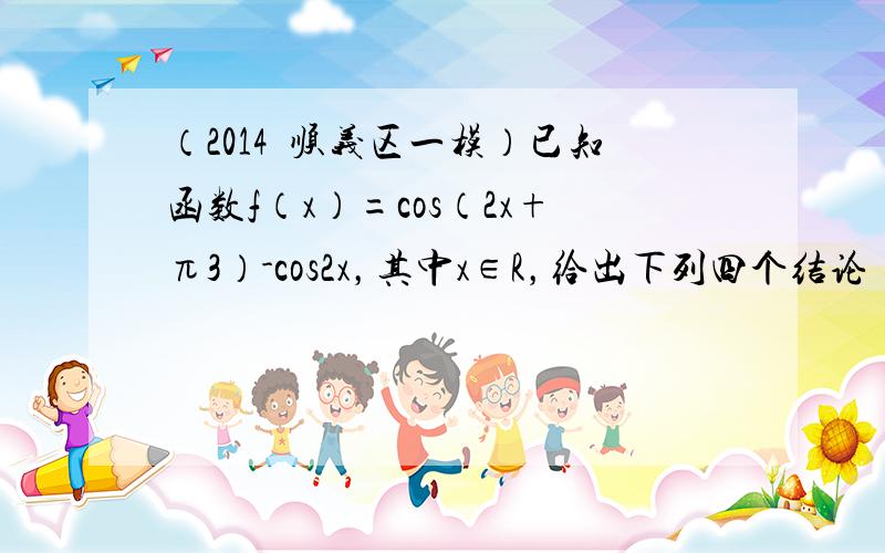 （2014•顺义区一模）已知函数f（x）=cos（2x+π3）-cos2x，其中x∈R，给出下列四个结论